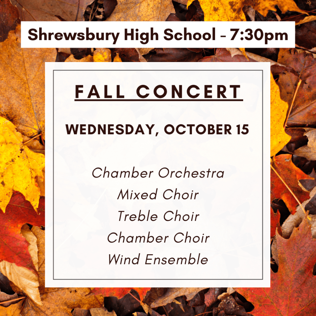 Fall Concert
Shrewsbury High School
Wednesday October 15 at 7:30pm
Chamber Orchestra
Mixed Choir
Treble Choir
Chamber Choir
Wind Ensemble